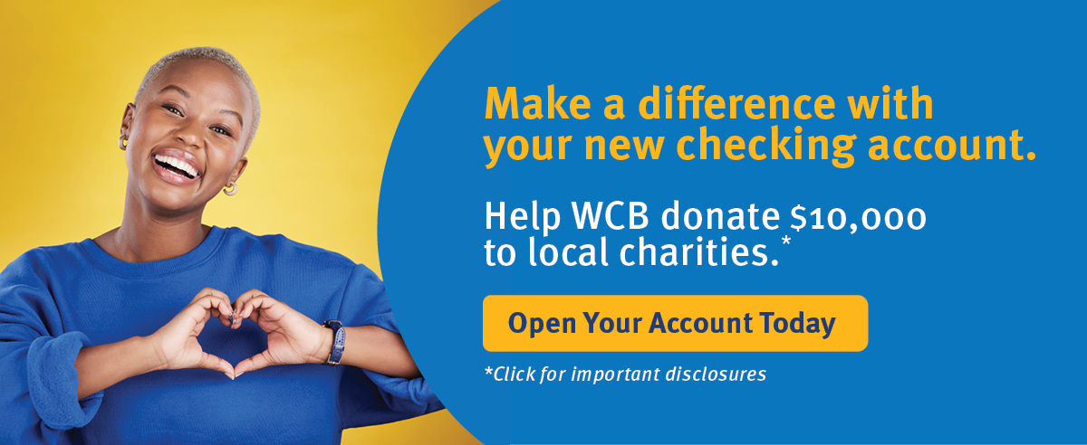 Make a difference with your new checking account. Help WCB donate $10,000 to local charities. Open your account today. Click for important diclosures.